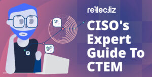 CISO’s Expert Guide To CTEM And Why It Matters