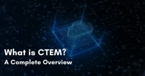 What is CTEM? A Complete Overview