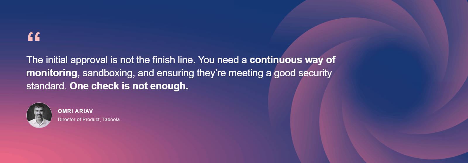 Omri Ariav, Director of Product at Taboola: The initial approval is not the finish line. You need a continuous way of monitoring. One check is not enough.